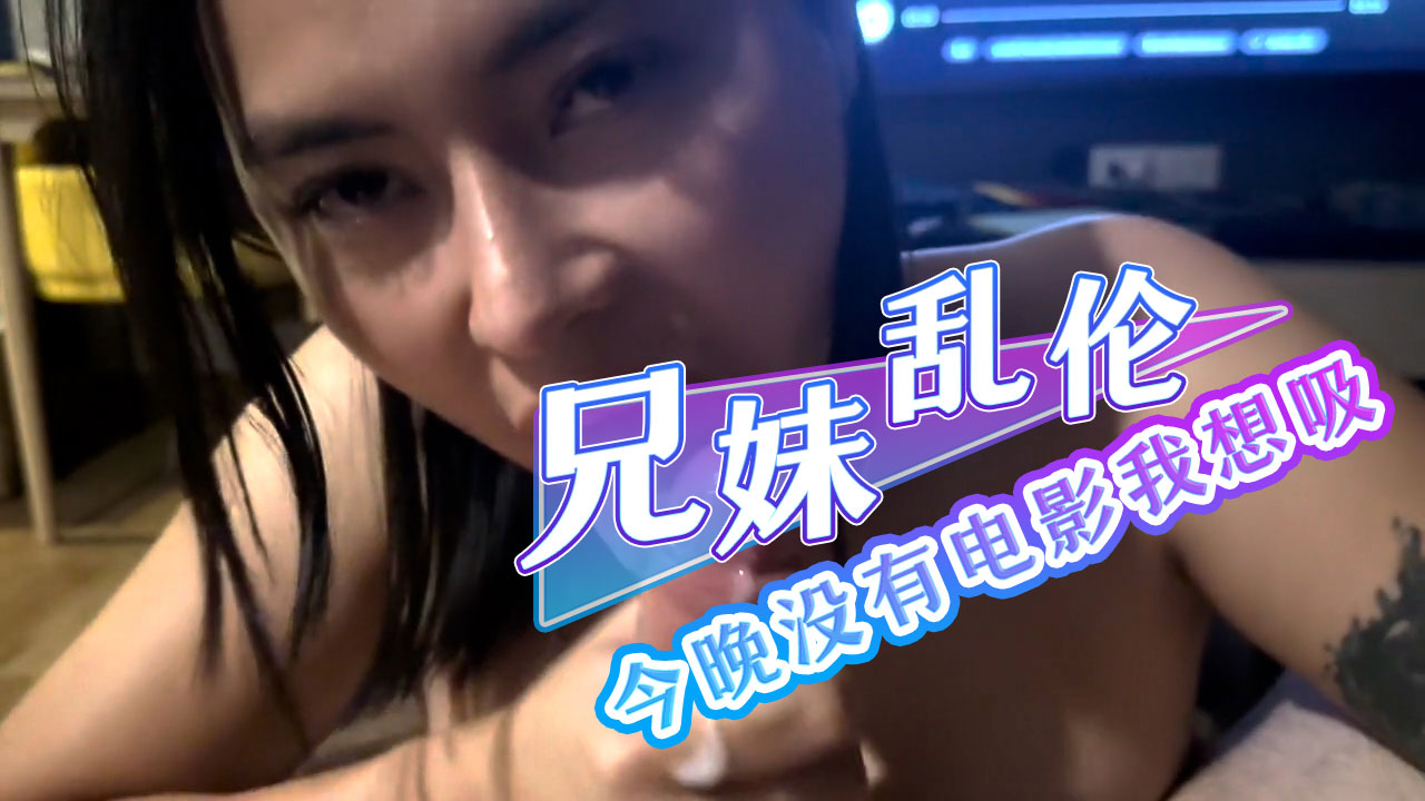 兄妹乱伦今晚没有电影我想吸 兄妹俩坐在沙发上气氛紧张而充满欲望