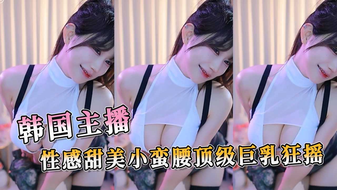 韩国主播顶级巨乳搭配性感小蛮腰狂摇 OL职场制服下隐藏的极致肉欲挑逗