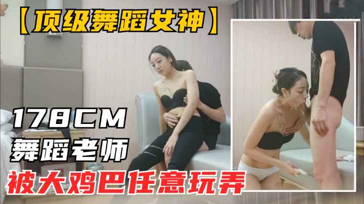 178极品长腿甜美女神 面对恐怖大屌被任意玩弄 香艳刺激展现出了无以复加的魅力和性感