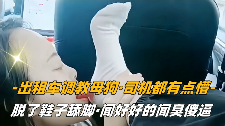 SM调教 出租车调教母狗司机都有点懵 脱了鞋子舔脚 用舌头细细舔舐口水和汗液交织 唾液交融