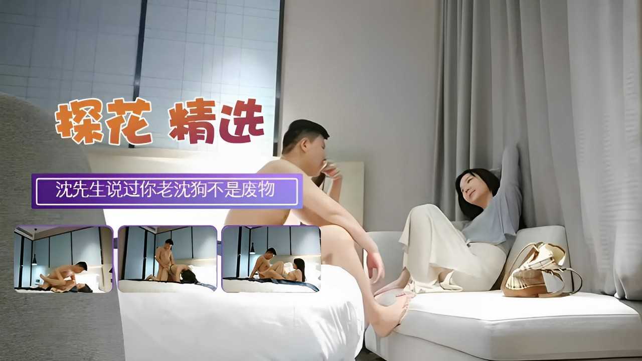 探花精选 沈先生说过你老沈狗不是废物话语就像一把火 燃烧着你的心灵 让你深深沉醉其中