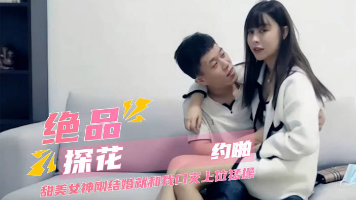 绝品探花约啪甜美人妻刚结婚沙发口交上位骑坐，猛操女神让她娇喘连连，巨乳晃动淫水滴落