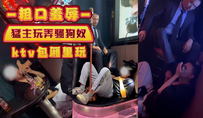 粗口羞辱猛主玩弄骚狗奴ktv包厢里玩，正装狗奴被调教发出连续的低吟