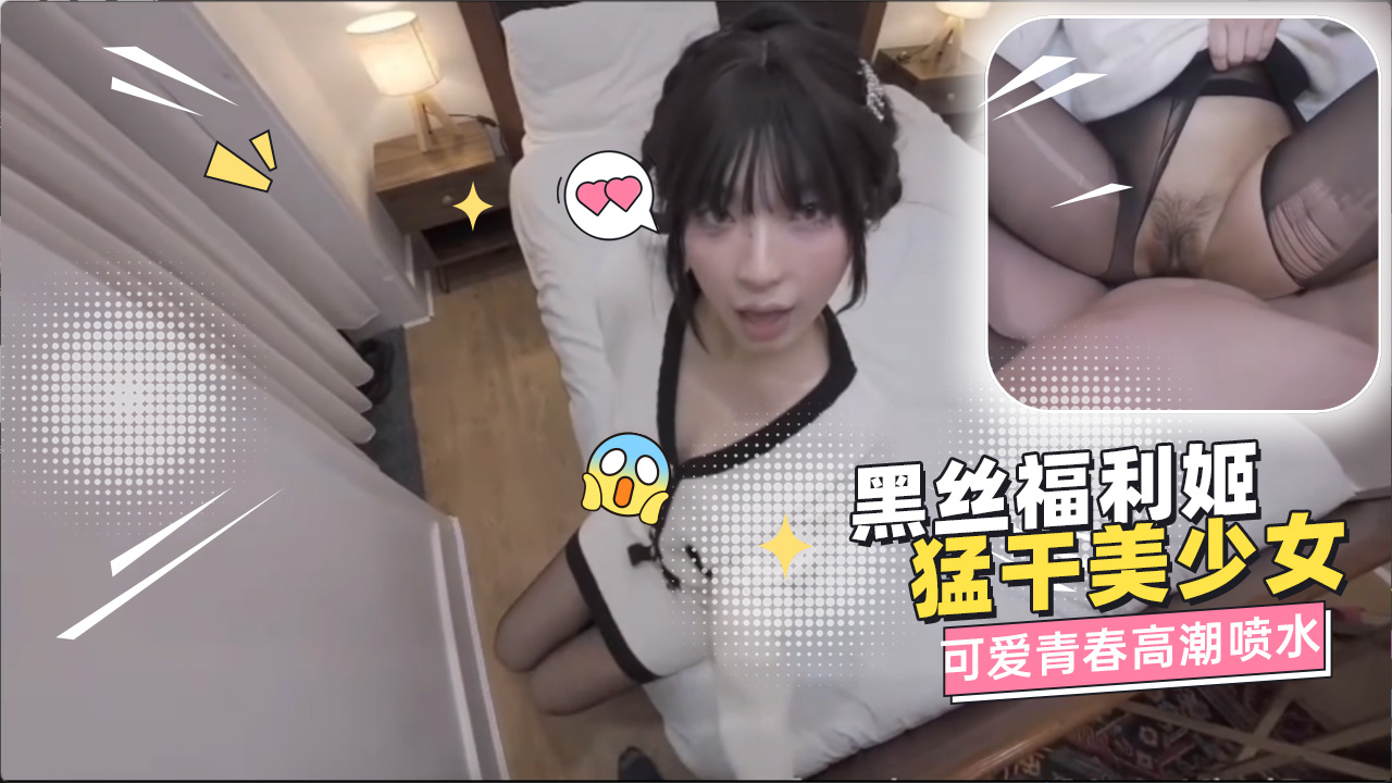 可爱黑丝福利姬猛干美少女 两人在酒店上演青春高潮喷水 这种黑丝后入的激烈碰撞画面感太强