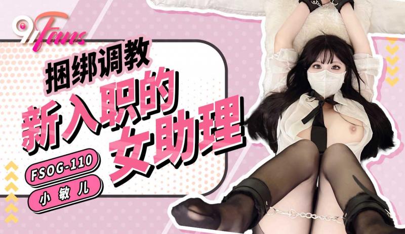 91Fan捆绑调教新入职的女助理 小敏儿在调教者的引导下，逐渐适应并享受这一切 FSOG-110