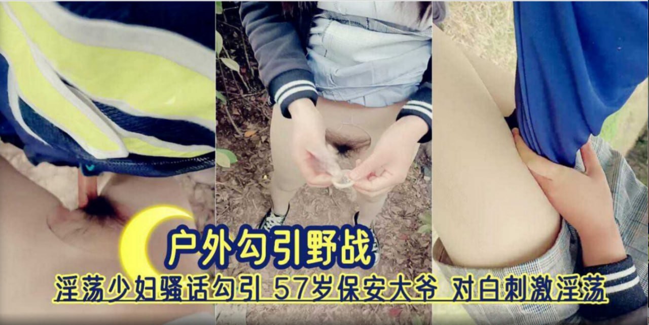 户外野战还要记录 淫荡少妇骚话勾引57岁保安大爷 田野小路就干了起来