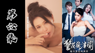 国产情色短剧系列 警花张津瑜承成人版本 第六集
