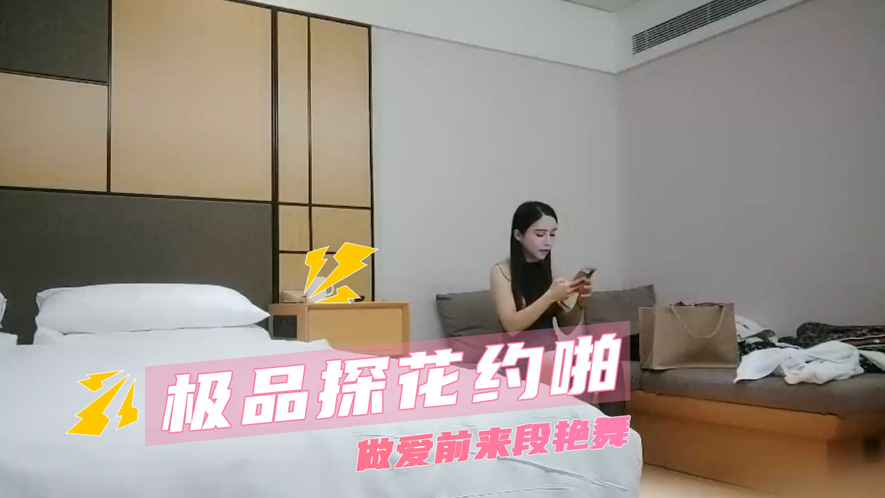 极品探花约啪先跳一段艳舞 酒店后入位下的暴力活塞与深度开垦