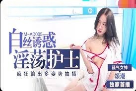 国产avMAD005 淫荡护士的白丝诱惑 将护士与病人的关系演绎得充满成人元素的诱惑 颂潮