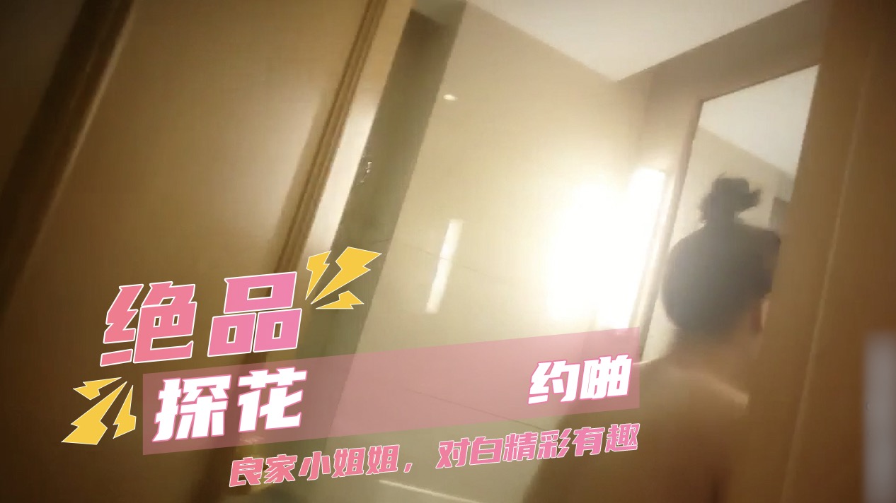 绝品探花约啪良家小姐姐上次大姨妈没干成这次终于插进逼逼了对白精彩有趣