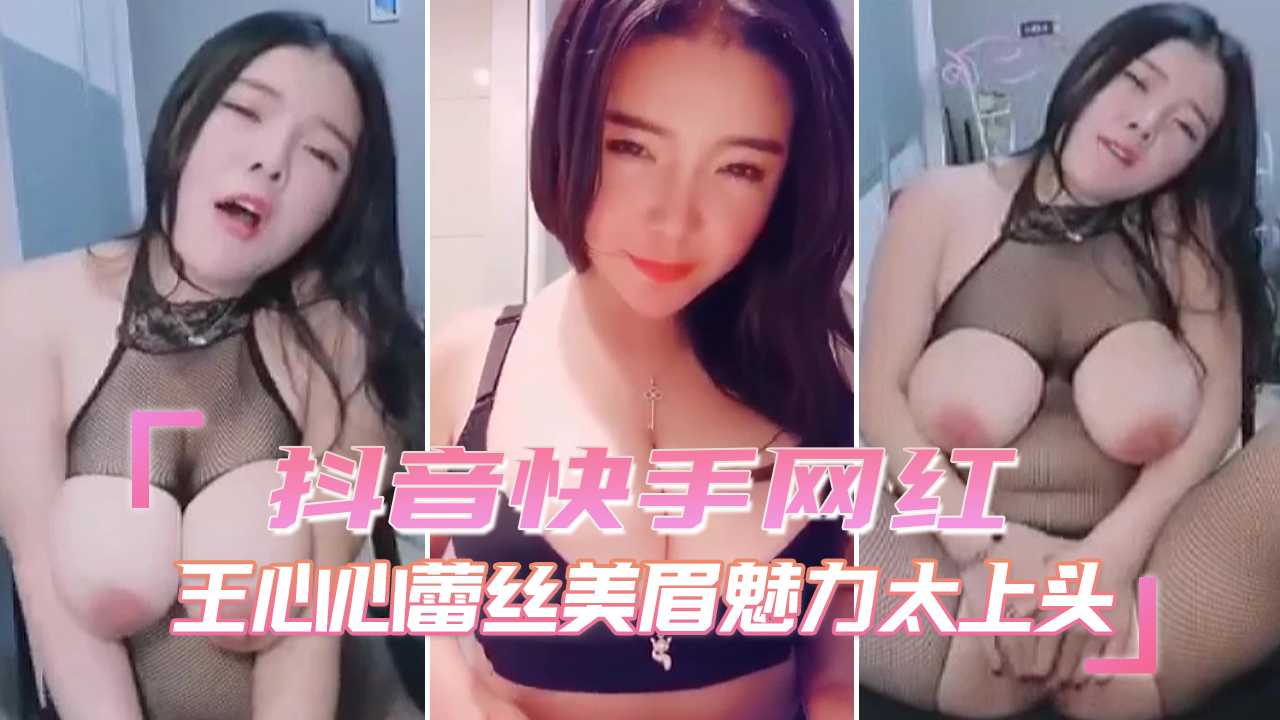 抖音快手网红王心心，蕾丝装魅力太上头，自慰深度开发记录