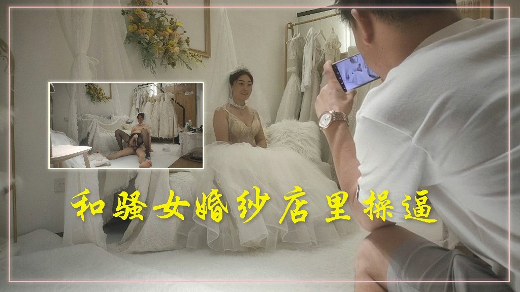 色情网 胖子传媒工作室 今日主题我们结婚了，和骚女婚纱店里操逼