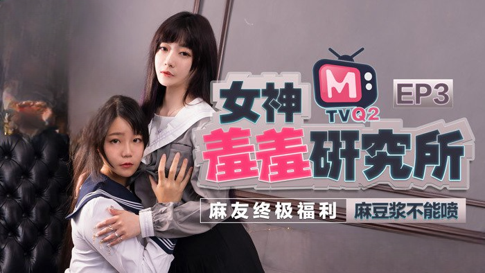 麻豆传媒女神羞羞研究所ep3 麻豆浆不能喷 麻友终极福利！