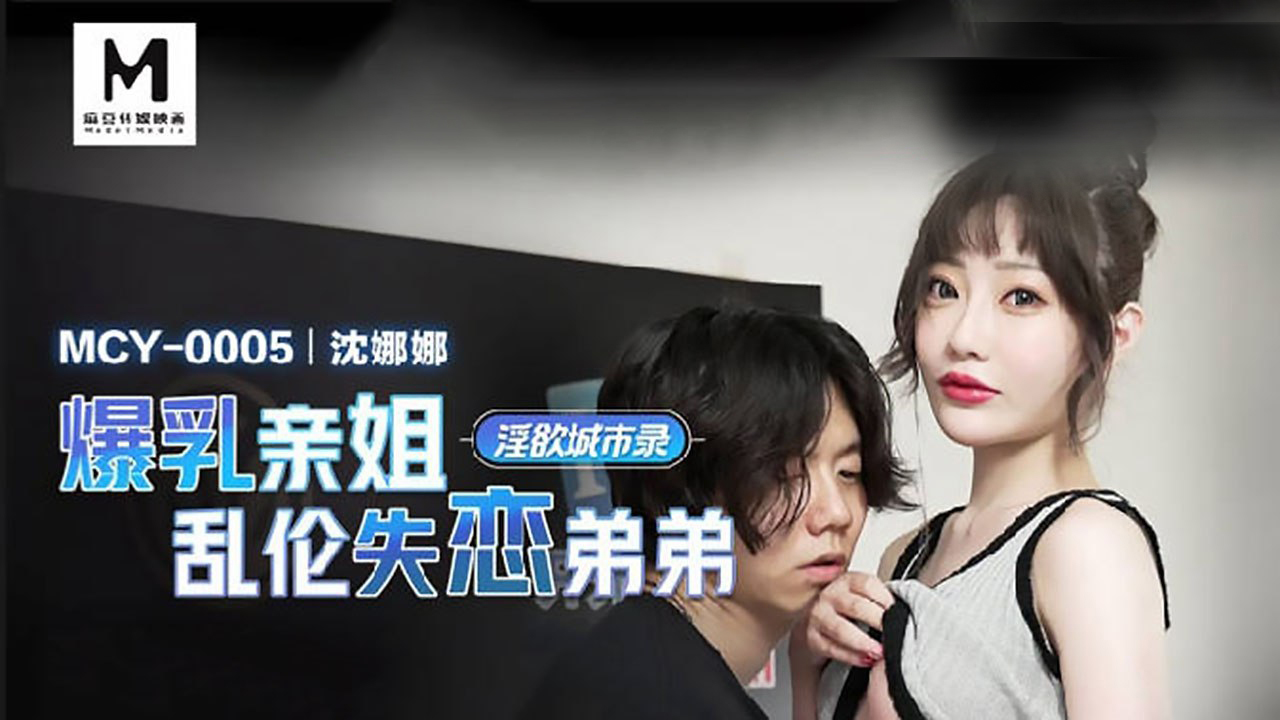 麻豆传媒映画 MCY0005 爆乳亲姐乱伦失恋弟弟