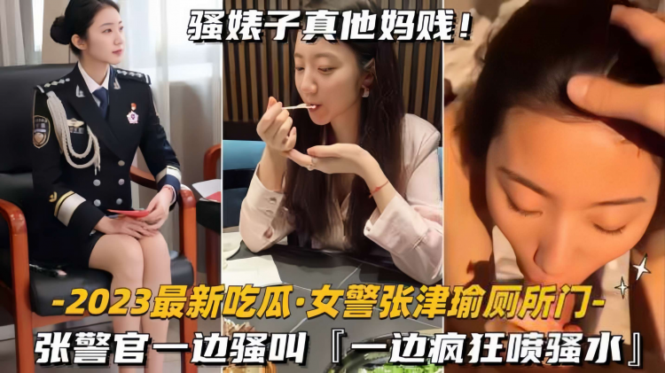 吃瓜女警张津瑜厕所门 张警官一边骚叫 一边疯狂喷水 把她操得腿软站不住