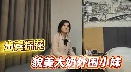 步宾探花貌美大奶外围小妹 极致舌吻火辣调情 狂暴后入大力猛操娇喘连连！