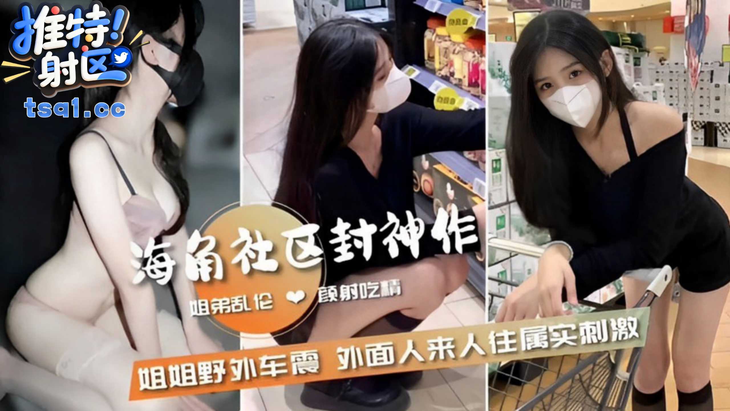 海角社区封神作，姐弟乱伦颜射吃精，姐姐野外车震外面人来人往属实刺激