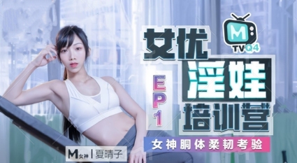 国产AV女神 夏晴子 女优淫娃培训营 对女神完美酮体的特别柔韧考验