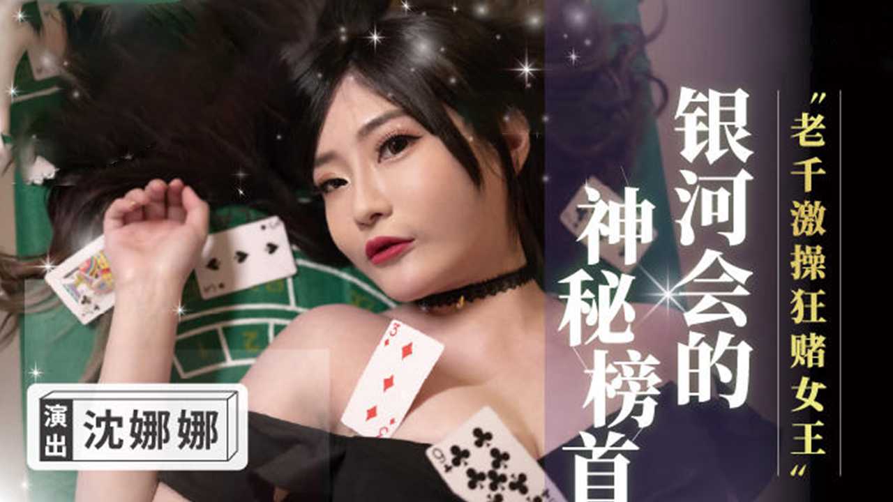 【国产a片女神】沈娜娜 银河会的神秘榜首 老千激操狂赌女王