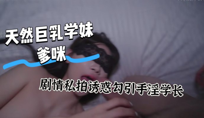 天然巨乳学妹解锁剧情私拍 看小黄片手淫 被纯欲尤物当场发现