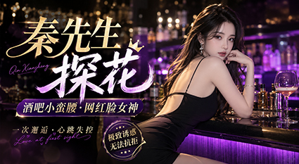秦先生探花 酒吧小蛮腰网红脸女神 身材曲线更是极品