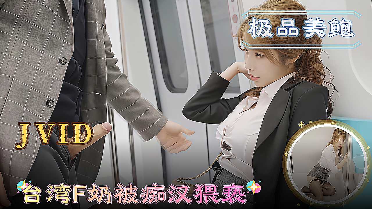 JVID高颜值台湾F奶美臀穿着情趣内衣被痴汉猥亵后入女上位