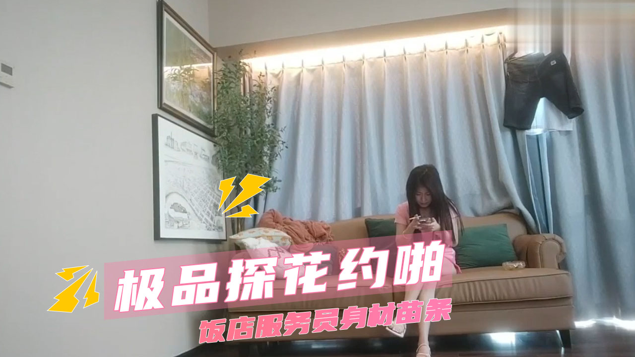 极品探花约啪 饭店服务员苗条少女娇躯扭动后入大秀