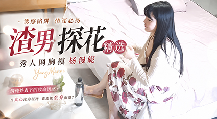 渣男探花精选爆操秀人网胸模杨漫妮 各种姿势狂干G奶晃乳！