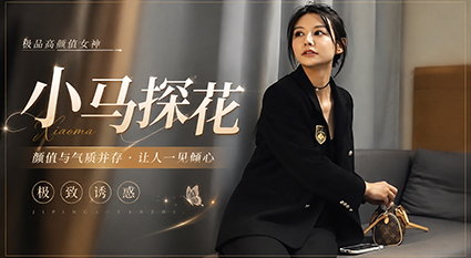 小马探花极品母狗高颜值 大展神威卖力啪啪 绝对是不可错过的顶级探花神作！