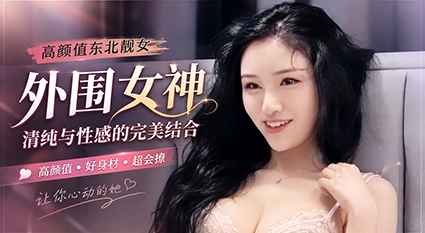 高颜值年轻东北少妇 骚女来袭大鸡巴猛干浪荡配合顶级探花激情大战！