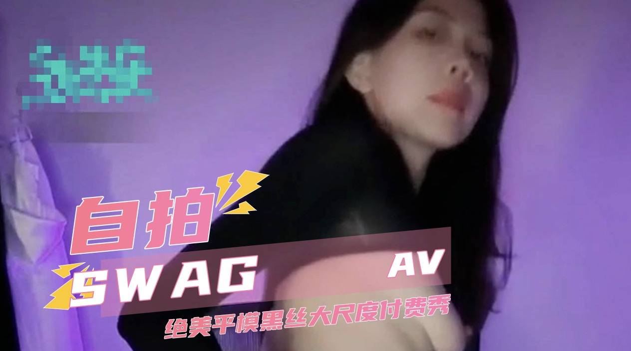 AV自拍SWAG 付费定制 绝美平模黑丝大尺度付费秀