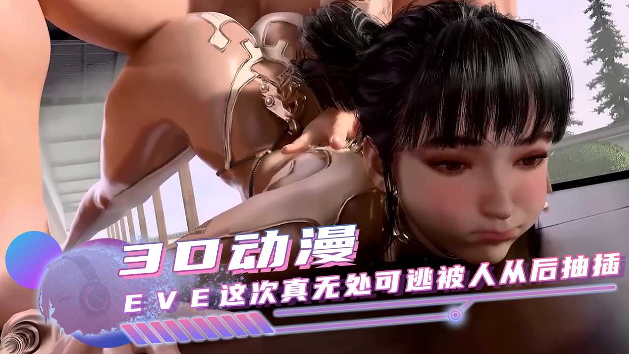 h动漫eve这次真无处可逃被人从后抽插 彻底沦为发泄工具