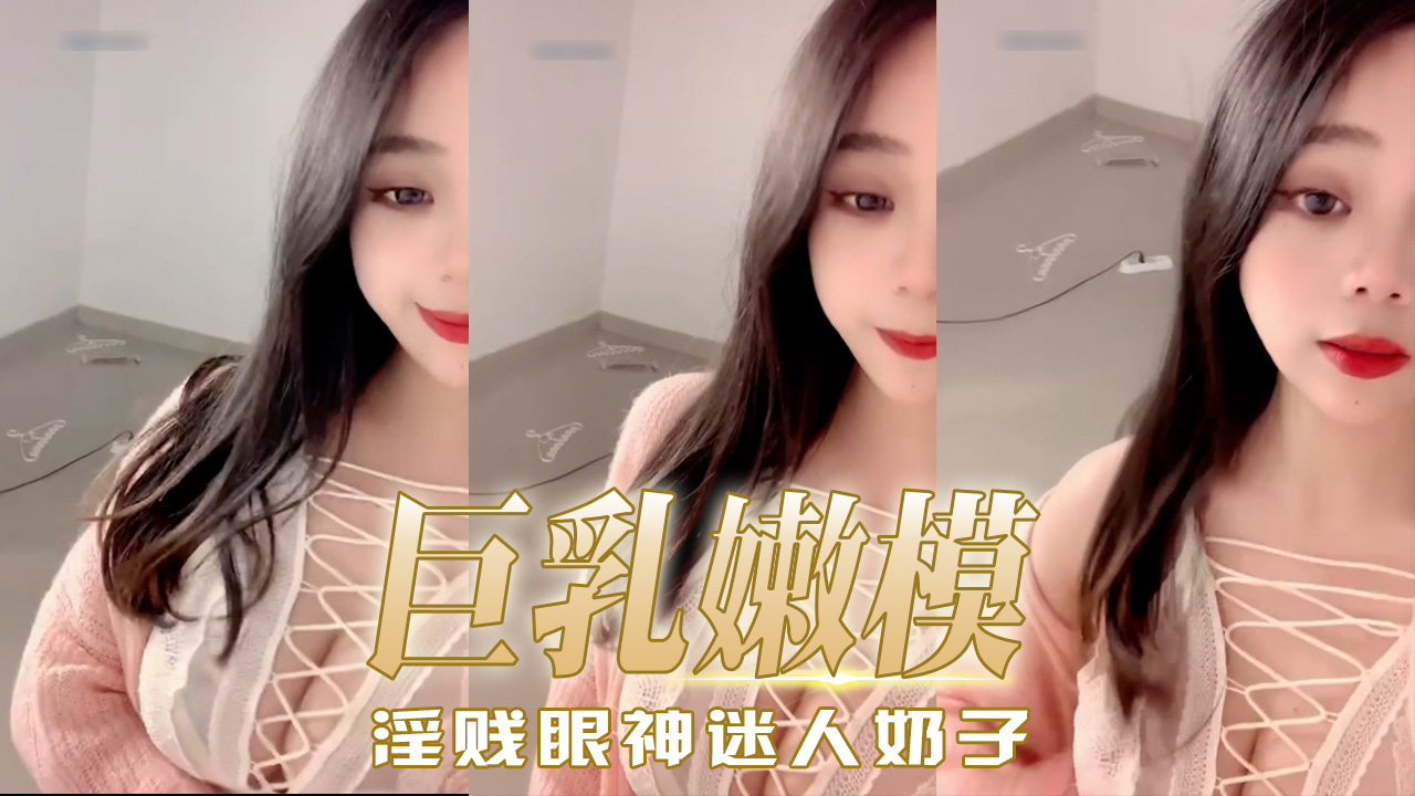 国产巨乳嫩模 淫贱眼神迷人奶子 粉嫩部位暴露无遗