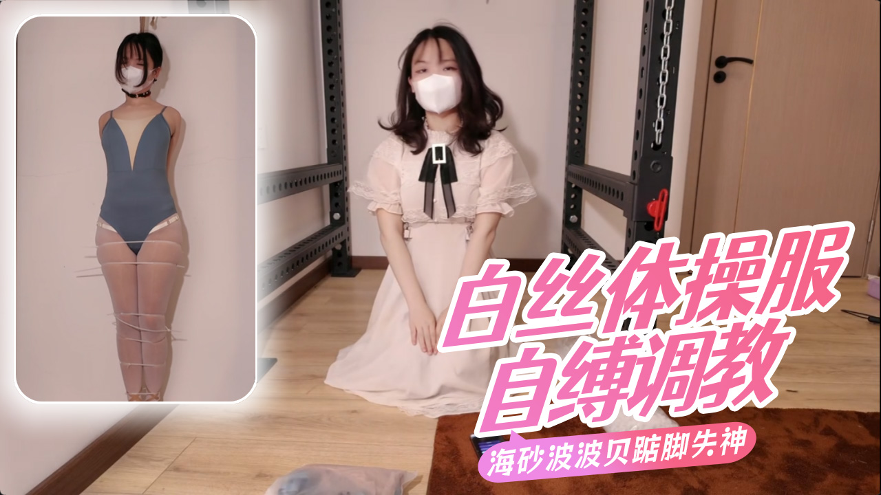 海角社区白丝体操服 沉浸式体验 白丝体操服自缚调教 海砂波波贝踮脚失神