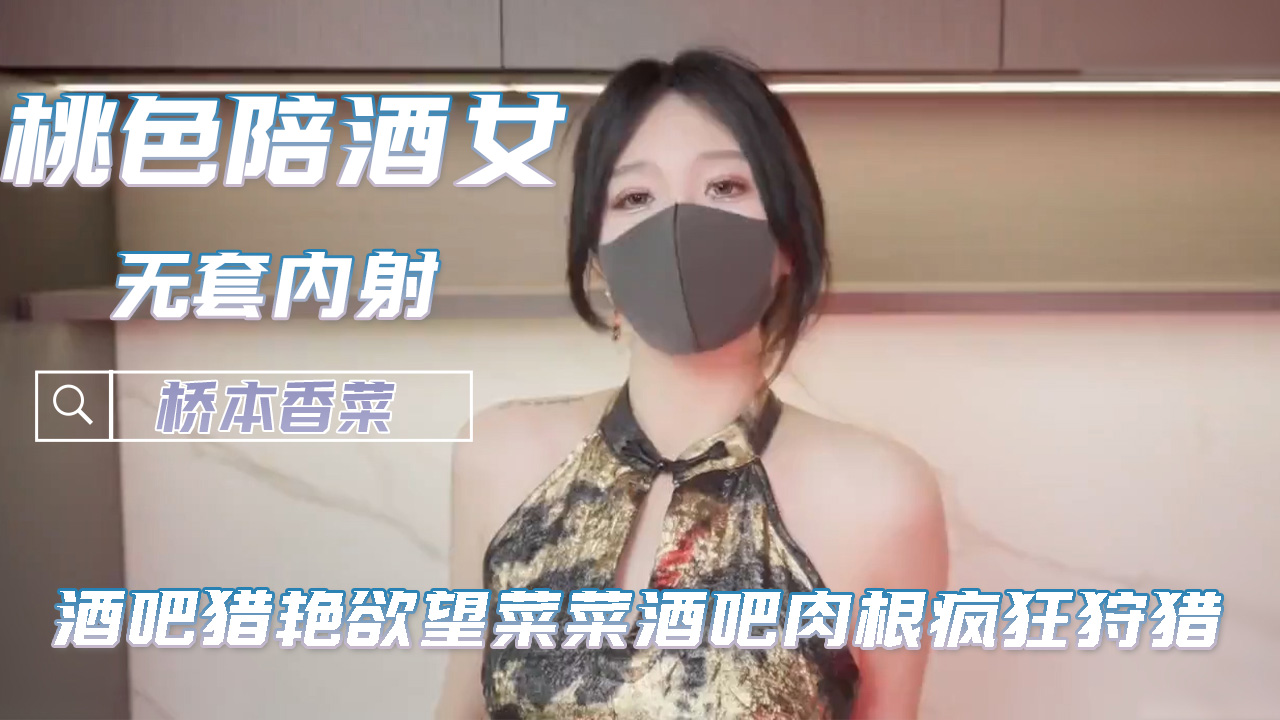 TDX桃色陪酒女 酒吧猎艳欲望菜菜酒吧肉根疯狂狩猎 桥本香菜
