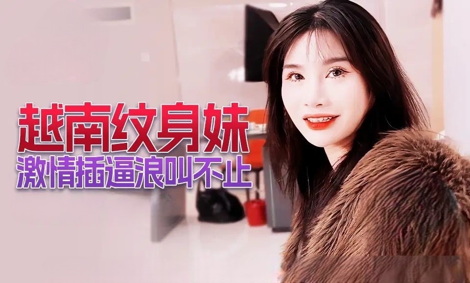 越南纹身妹激情插逼浪叫不止丽琪 XJX227