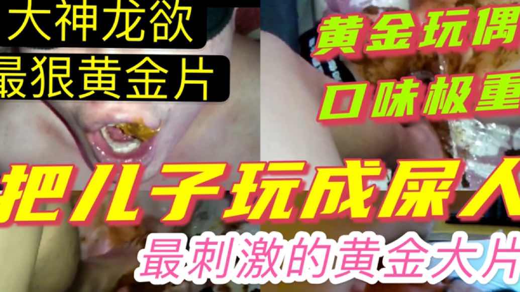 厕主龙欲最狠最刺激黄金大作把儿子玩成屎人口味极重