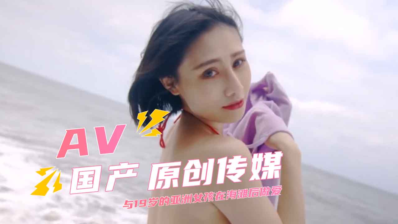 与19岁的亚洲女孩在海滩后做爱 随后转为后入猛烈抽插