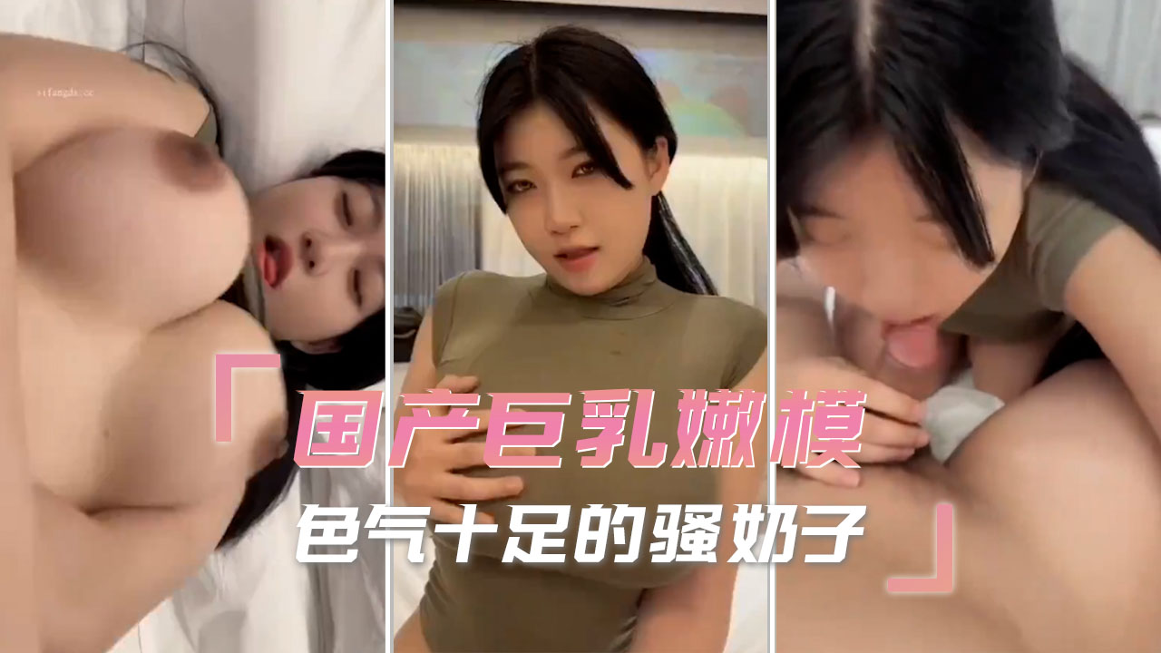 国产91porn巨乳嫩模 色气十足的骚奶子 让人欲罢不能