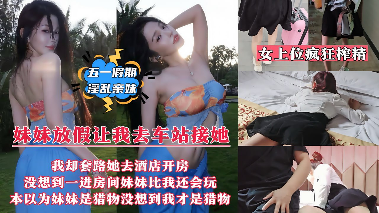 妹妹放假让我去接她 套路妹妹带她去情趣酒店开房 没想到妹妹不反抗一进房间比我还会玩
