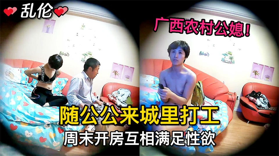 广西农村公媳乱伦随公公进城打工周末开房互相操逼