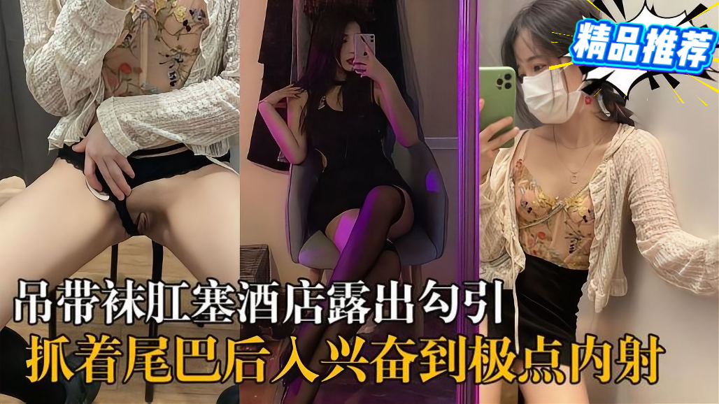 惊曝 淫荡生活吊带骚货酒店露出 抓尾巴后入内射大瓜
