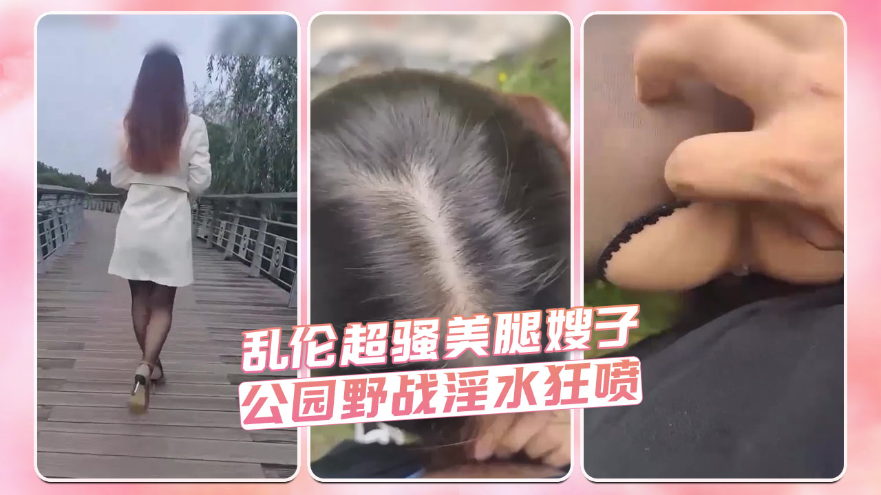 乱伦超骚美腿嫂子 公园野战淫水狂喷
