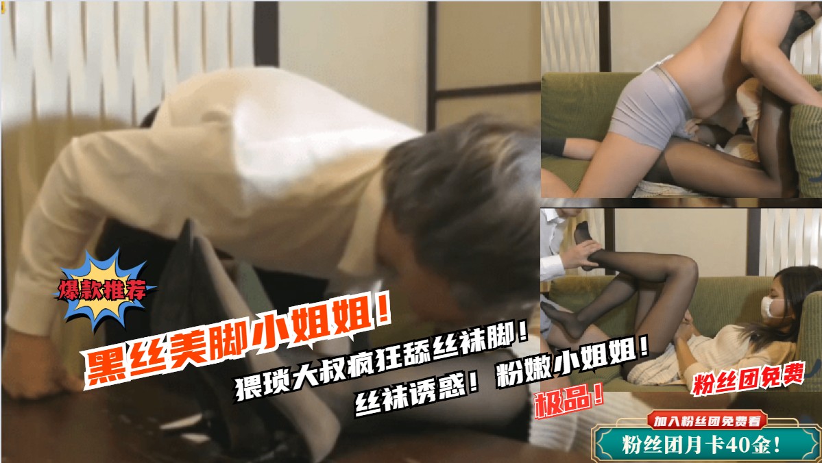 ①黑丝袜美丽小姐姐！猥琐大叔疯狂舔丝袜脚！必看视频！