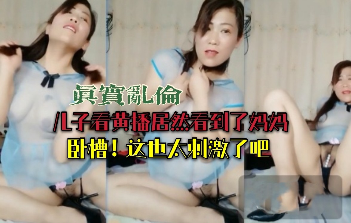 （真实乱伦）儿子看黄播居然看到了妈妈！卧槽！这也太刺激了吧