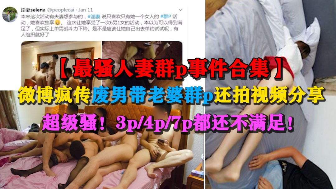 1/4【最骚人妻群p事件合集】微博疯传废男带老婆群p还拍视频分享
