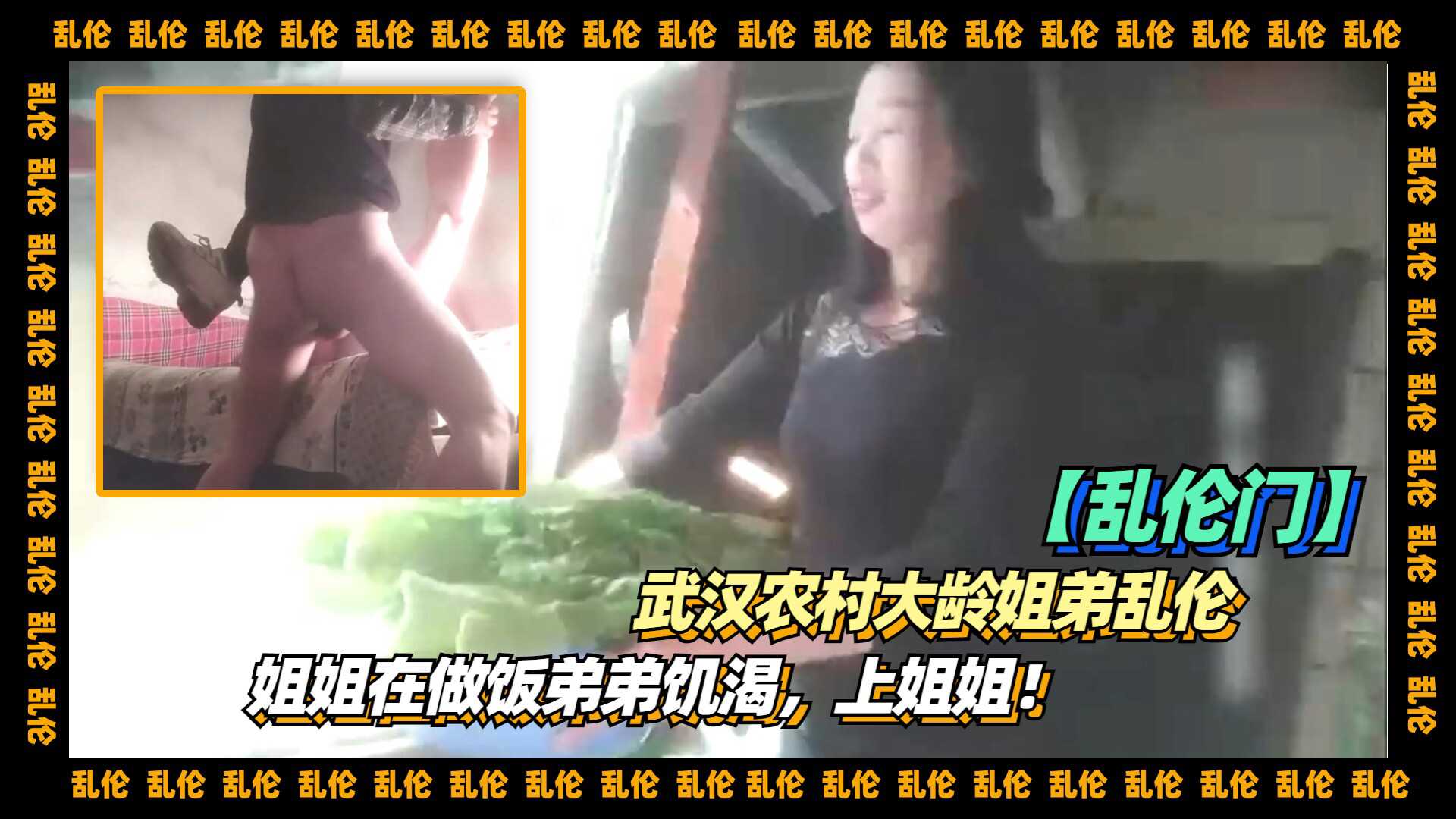 【乱伦】武汉农村大龄姐弟乱伦，姐姐在做饭弟弟饥渴，上姐姐！