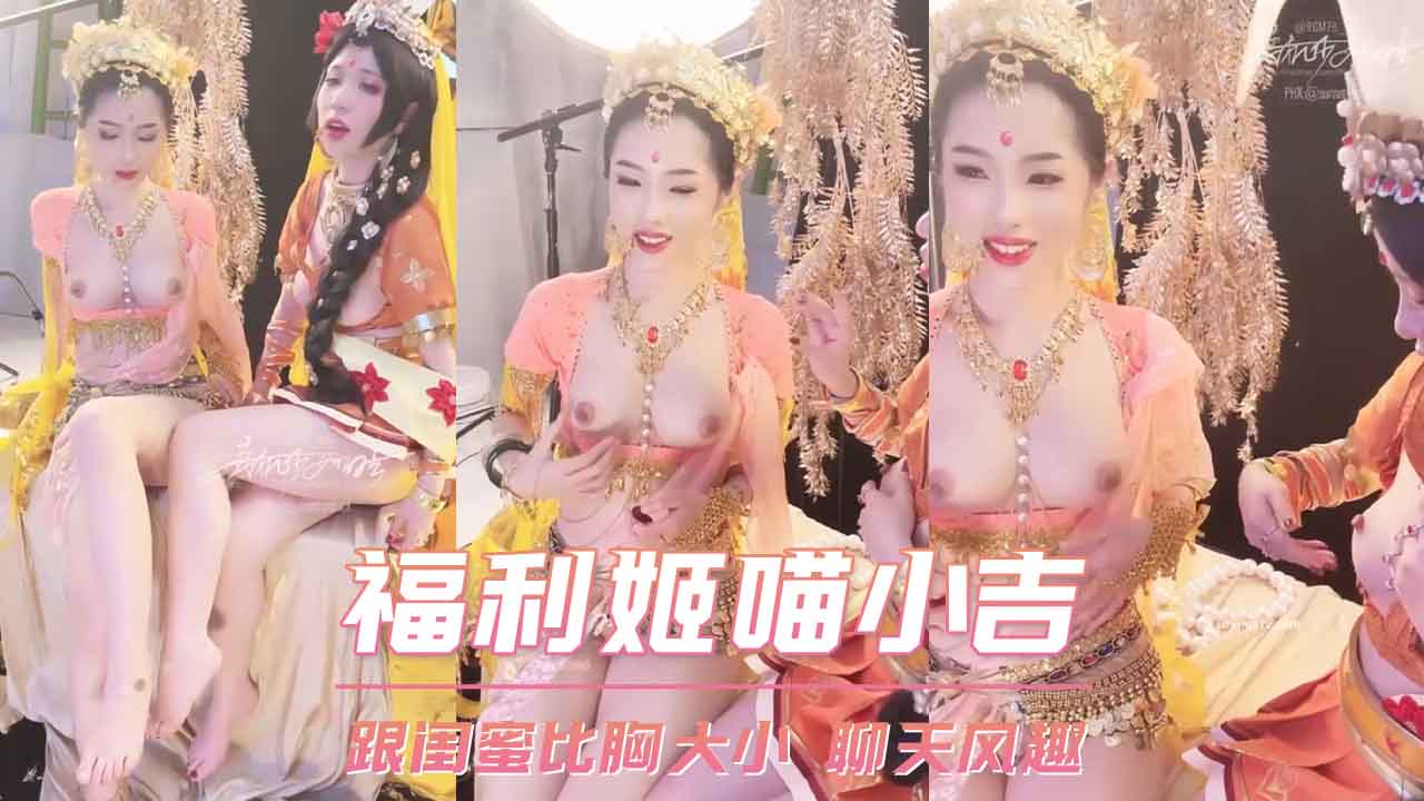 福利姬喵小吉 跟闺蜜比胸大小 聊天风趣 第二部