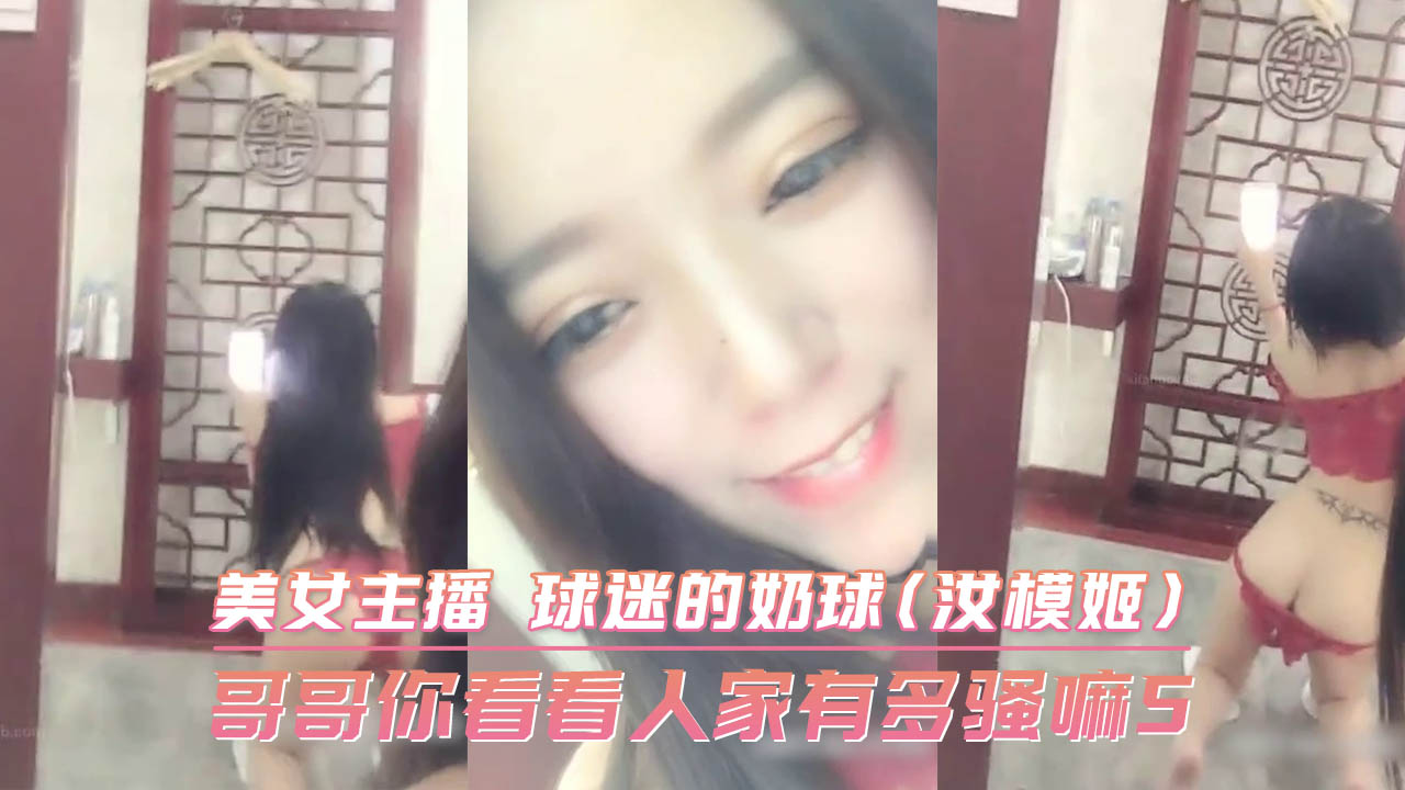 哥哥你看看人家有多骚嘛5 美女主播 球迷的奶球(汝模姬)