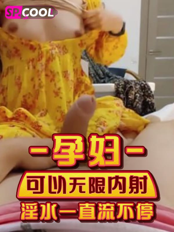 国产精品 孕妇可以无限内射 淫水一直流不停 孕期性欲值拉满